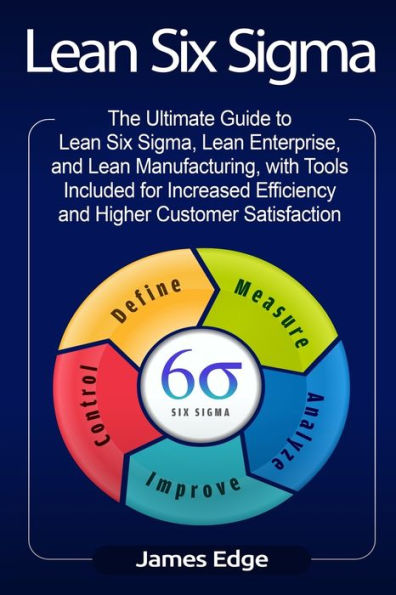Lean Six Sigma: The Ultimate Guide to Sigma, Enterprise, and Manufacturing, with Tools Included for Increased Efficiency Higher Customer Satisfaction