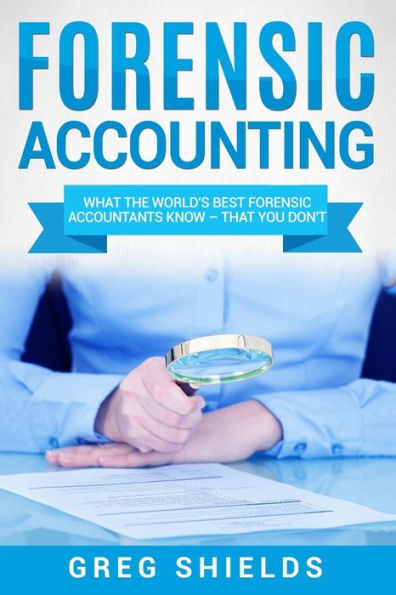 Forensic Accounting: What the World's Best Accountants Know - That You Don't