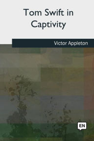 Title: Tom Swift in Captivity, Author: Victor Appleton