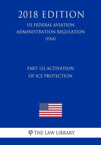 Part 121 Activation of Ice Protection (US Federal Aviation Administration Regulation) (FAA) (2018 Edition)