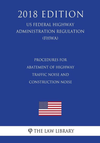 Procedures for Abatement of Highway Traffic Noise and Construction Noise (US Federal Highway Administration Regulation) (FHWA) (2018 Edition)