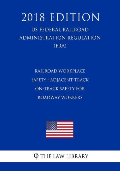 Railroad Workplace Safety - Adjacent-Track On-Track Safety for Roadway Workers (US Federal Railroad Administration Regulation) (FRA) (2018 Edition)