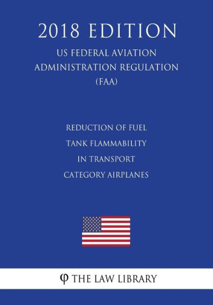 Reduction of Fuel Tank Flammability in Transport Category Airplanes (US Federal Aviation Administration Regulation) (FAA) (2018 Edition)