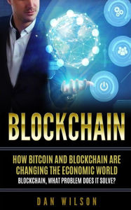 Title: Blockchain: How Bitcoin and Blockchain are changing the economic world. Blockchain, what problem does it solve?, Author: Dan Wilson