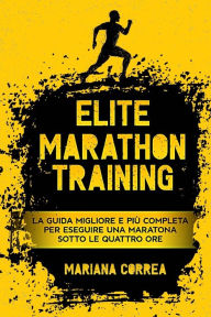 Title: ELITE MARATHoN TRAINING: LA GUIDA MIGLIORE E PIu COMPLETA PER ESEGUIRE UNA MARATONA SOTTO LE QUATTRO ORE, Author: Mariana Correa