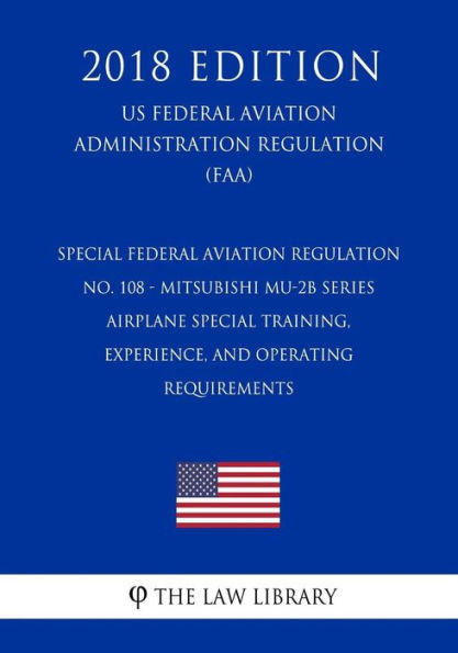 Special Federal Aviation Regulation No. 108 - Mitsubishi MU-2B Series Airplane Special Training, Experience, and Operating Requirements (US Federal Aviation Administration Regulation) (FAA) (2018 Edition)