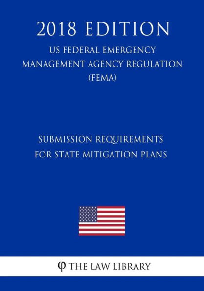 Submission Requirements for State Mitigation Plans (US Federal Emergency Management Agency Regulation) (FEMA) (2018 Edition)