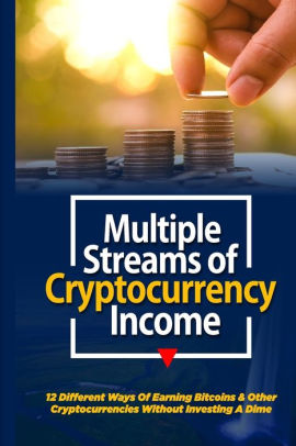 Multiple Streams Of Cryptocurrency Income 12 Different Ways Of Earning Bitcoin And Other C!   ryptocurrencies Without Investing A Dime Paperback - 