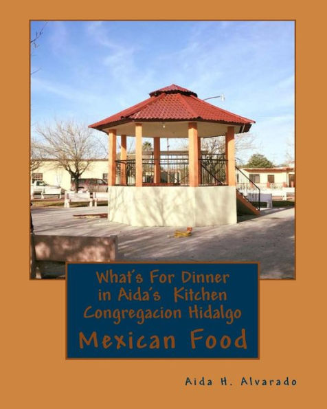 What's For Dinner in Aida's Kitten Congregacion Hidalgo: Authentic Mexican food from northern Mexico these recipes have been handed down for many generation tasty and colorful food