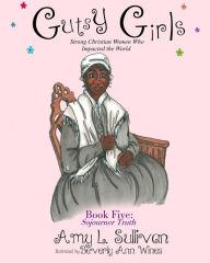 Title: Gutsy Girls: Strong Christian Women Who Impacted the World: Book Five: Sojourner Truth, Author: Beverly a Wines