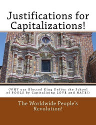 Title: Justifications for Capitalizations!: (WHY our Elected King Defies the School of FOOLS by Capitalizing LOVE and HATE!), Author: Worldwide People Revolution!