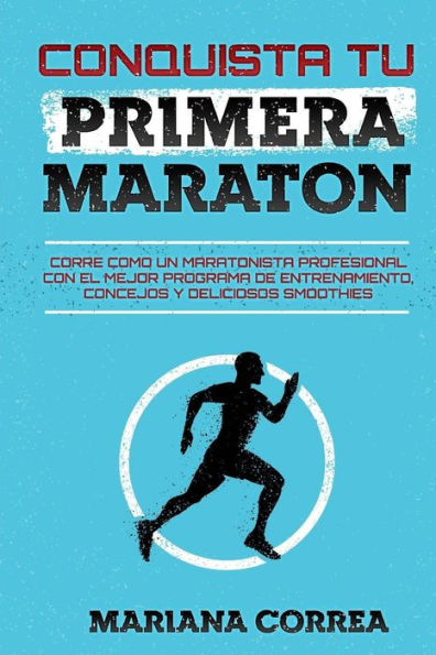 CONQUISTA Tu PRIMERA MARATON: CORRE COMO UN MARATONISTA PROFESIONAL CON EL MEJOR PROGRAMA DE ENTRENAMIENTO, CONCEJOS y DELICIOSOS SMOOTHIES