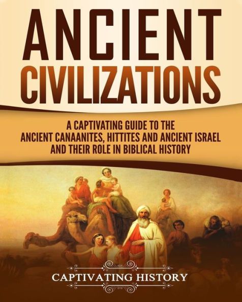 Ancient Civilizations: A Captivating Guide to the Canaanites, Hittites and Israel Their Role Biblical History