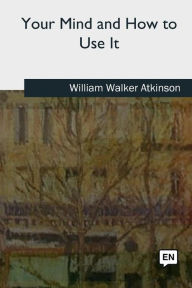 Title: Your Mind and How to Use It, Author: William Walker Atkinson