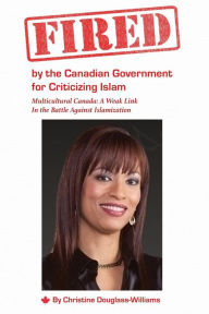 Title: Fired by the Canadian Government for Criticizing Islam: Multicultural Canada: A Weak Link In the Battle Against Islamization, Author: Christine Douglass-Williams
