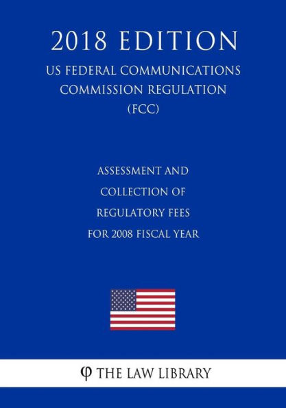 Assessment and Collection of Regulatory Fees for 2008 Fiscal Year (US Federal Communications Commission Regulation) (FCC) (2018 Edition)