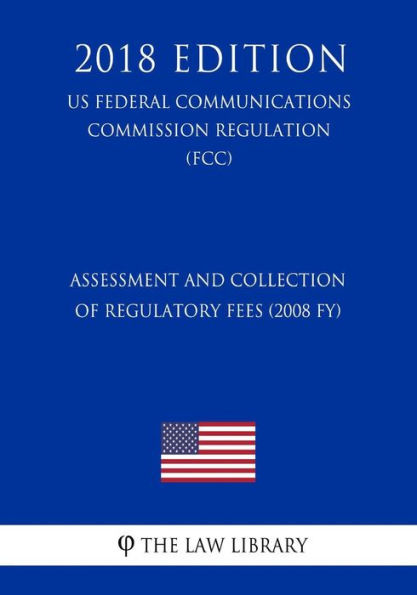 Assessment and Collection of Regulatory fees (2008 FY) (US Federal Communications Commission Regulation) (FCC) (2018 Edition)