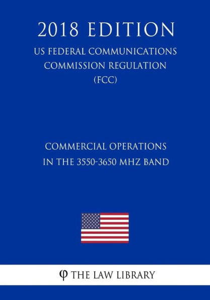 Commercial Operations in the 3550-3650 MHz Band (US Federal Communications Commission Regulation) (FCC) (2018 Edition)