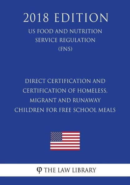 Direct Certification and Certification of Homeless, Migrant and Runaway Children for Free School Meals (US Food and Nutrition Service Regulation) (FNS) (2018 Edition)