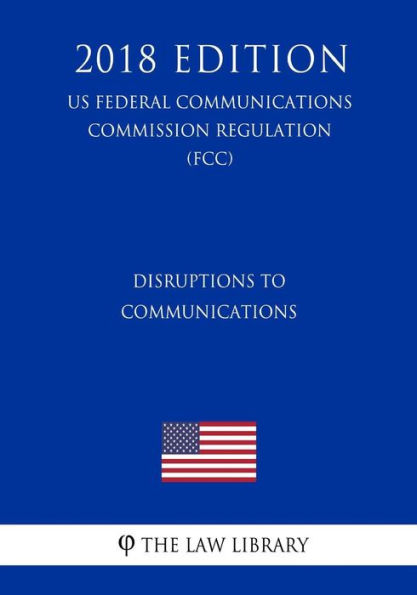Disruptions to Communications (US Federal Communications Commission Regulation) (FCC) (2018 Edition)