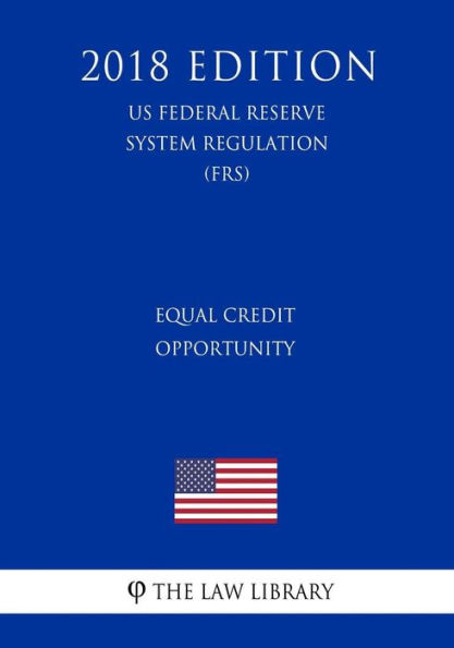 Equal Credit Opportunity (US Federal Reserve System Regulation) (FRS) (2018 Edition)