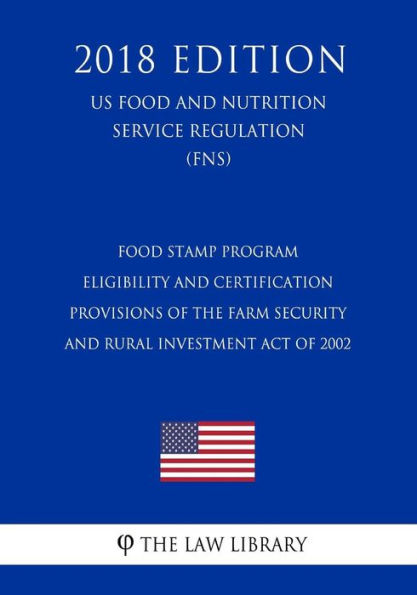 Food Stamp Program - Eligibility and Certification Provisions of the Farm Security and Rural Investment Act of 2002 (US Food and Nutrition Service Regulation) (FNS) (2018 Edition)