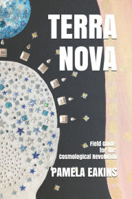 Title: Terra Nova: Field Guide for the Cosmological Revolution, Author: Pamela Eakins