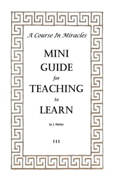 A Course In Miracles Mini Guide for Teaching to Learn