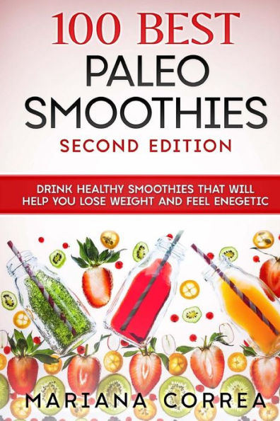 100 BEST PALEO SMOOTHIES SECOND EDITiON: DRINK HEALTHY SMOOTHIES THAT WiLL HELP YOU LOSE WEIGHT AND FEEL ENEGETIC