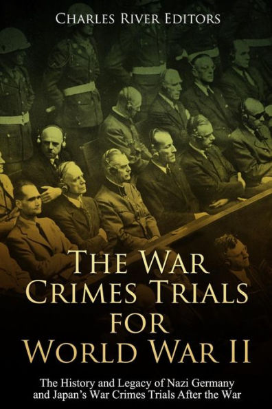 The War Crimes Trials for World War II: The History and Legacy of Nazi Germany and Japan's War Crimes Trials After the War