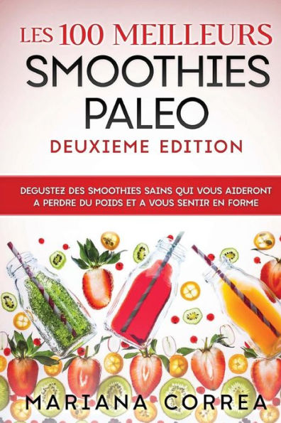 Les 100 MEILLEURS SMOOTHIES PALEO DEUXIEME EDITION: DEGUSTEZ DES SMOOTHIES SAINS QUI VOUS AIDERONT A PERDRE DU POIDS Et A VOUS SENTIR EN FORME