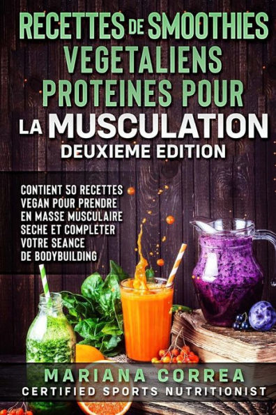 RECETTES DE SMOOTHIES VEGETALIENS PROTEINES POUR La MUSCULATION DEUXIEME EDITION: CONTIENT 50 RECETTES VEGAN POUR PRENDRE EN MASSE MUSCULAIRE SECHE ET COMPLETER VOTRE SEANCE De BODYBUILDING