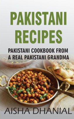 Pakistani Recipes: Pakistani Cookbook from a Real Pakistani Grandma: Real Pakistani Food By Chef & Real Pakistani Grandmother (Pakistani Food, Pakistani Recipes, Pakistani Recipe Book)