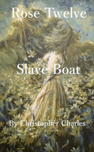 Title: Rose Twelve: Slave Boat, Author: Christopher Charles