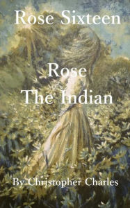 Title: Rose Sixteen: Rose, The Indian, Author: Christopher Charles