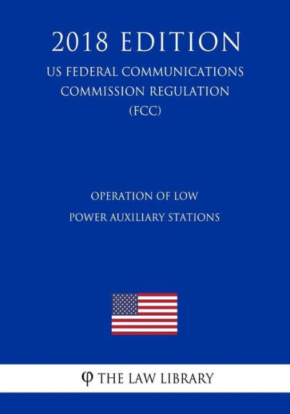 Operation of Low Power Auxiliary Stations (US Federal Communications Commission Regulation) (FCC) (2018 Edition)