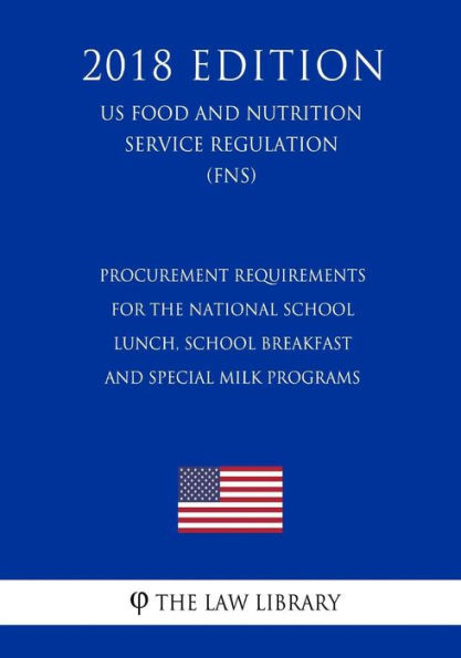 Procurement Requirements for the National School Lunch, School Breakfast and Special Milk Programs (US Food and Nutrition Service Regulation) (FNS) (2018 Edition)