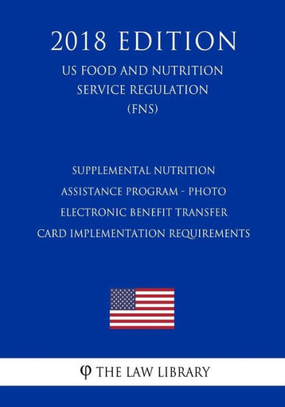 Supplemental Nutrition Assistance Program - Photo Electronic Benefit Transfer Card Implementation Requirements (US Food and Nutrition Service Regulation) (FNS) (2018 Edition)
