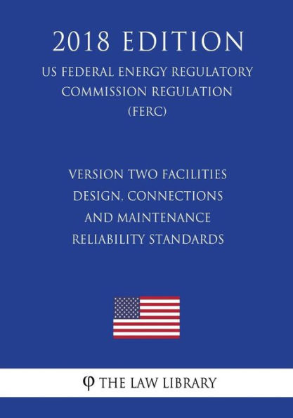 Version Two Facilities Design, Connections and Maintenance Reliability Standards (US Federal Energy Regulatory Commission Regulation) (FERC) (2018 Edition)