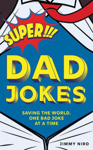Title: Super Dad Jokes: Saving the World, One Bad Joke at a Time, Author: Jimmy Niro