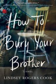 Title: How to Bury Your Brother: A Novel, Author: Lindsey Rogers Cook