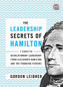 The Leadership Secrets of Hamilton: 7 Steps to Revolutionary Leadership from Alexander Hamilton and the Founding Fathers