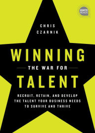 Title: Winning the War for Talent: Recruit, Retain, and Develop The Talent Your Business Needs to Survive and Thrive, Author: Chris Czarnik