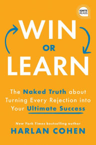 Title: Win or Learn: The Naked Truth About Turning Every Rejection into Your Ultimate Success, Author: Harlan Cohen