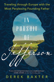 Title: In Pursuit of Jefferson: Traveling through Europe with the Most Perplexing Founding Father, Author: Derek Baxter