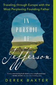 Title: In Pursuit of Jefferson: Traveling through Europe with the Most Perplexing Founding Father, Author: Derek Baxter