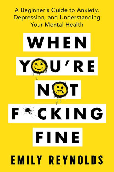 When You're Not F*cking Fine: A Beginner's Guide to Anxiety, Depression, and Understanding Your Mental Health