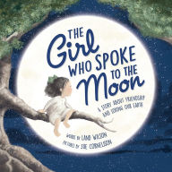 Title: The Girl Who Spoke to the Moon: A Story about Friendship and Loving Our Earth, Author: Land Wilson