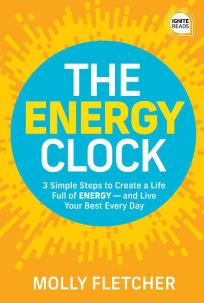 The Energy Clock: 3 Simple Steps to Create a Life Full of ENERGY - and Live Your Best Every Day