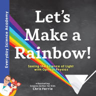 Title: Let's Make a Rainbow!: Seeing the Science of Light with Optical Physics, Author: Chris Ferrie